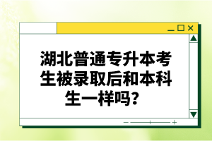 湖北普通專升本考生被錄取后和本科生一樣嗎？