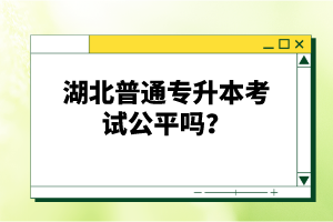 湖北普通專升本考試公平嗎？