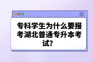 ?？茖W生為什么要報考湖北普通專升本考試？