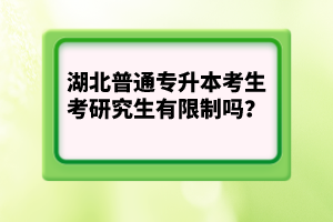 湖北普通專升本考生考研究生有限制嗎？