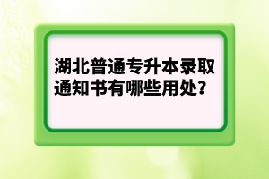 湖北普通專升本錄取通知書有哪些用處？