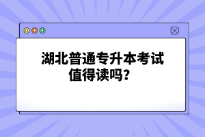 湖北普通專升本考試值得讀嗎？