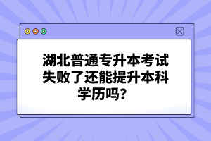 湖北普通專升本考試失敗了還能提升本科學(xué)歷嗎？