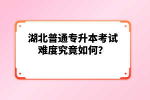 湖北普通專升本考試難度究竟如何？