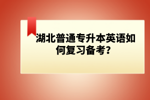 湖北普通專(zhuān)升本英語(yǔ)如何復(fù)習(xí)備考？