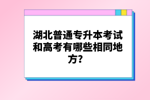 湖北普通專升本考試和高考有哪些相同地方？