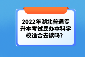 2022年湖北普通專升本考試民辦本科學(xué)校適合去讀嗎？