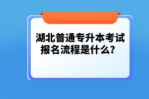 湖北普通專升本考試報(bào)名流程是什么？