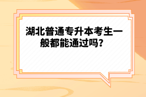 湖北普通專升本考生一般都能通過嗎？