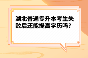 湖北普通專升本考生失敗后還能提高學歷嗎？