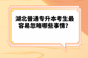 湖北普通專升本考生最容易忽略哪些事情？