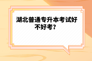 湖北普通專升本考試好不好考？