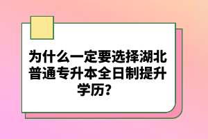 為什么一定要選擇湖北普通專升本全日制提升學(xué)歷？