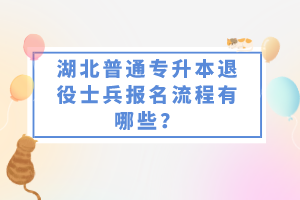 湖北普通專升本退役士兵報(bào)名流程有哪些？