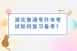 湖北普通專升本考試如何復(fù)習(xí)備考？