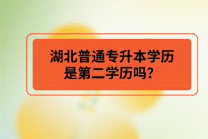 湖北普通專升本學(xué)歷是第二學(xué)歷嗎？