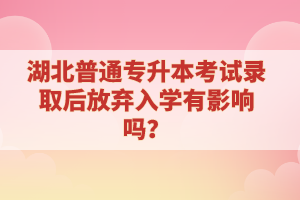 湖北普通專升本考試錄取后放棄入學(xué)有影響嗎？