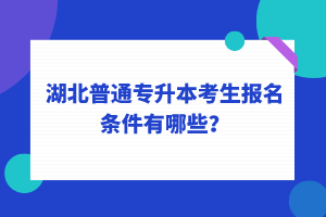 湖北普通專升本考生報名條件有哪些？