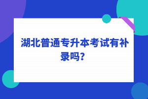 湖北普通專升本考試可以補錄嗎？