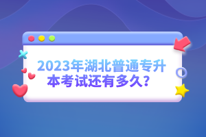 2023年湖北普通專升本考試還有多久？