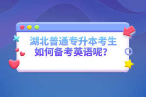 湖北普通專升本考生如何備考英語(yǔ)呢？