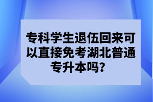 ?？茖W(xué)生退伍回來可以直接免考湖北普通專升本嗎？