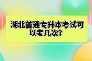 湖北普通專升本考試可以考幾次？