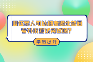 退伍軍人可以報(bào)考湖北普通專(zhuān)升本考試免試嗎？