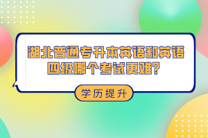 湖北普通專升本和英語四級(jí)哪個(gè)考試更難？