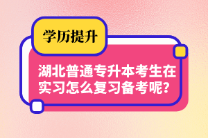 湖北普通專升本考生在實(shí)習(xí)怎么復(fù)習(xí)備考呢？制定計(jì)劃