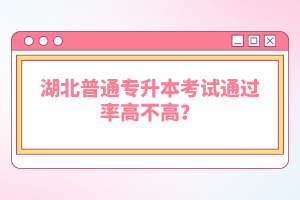 湖北普通專升本考試通過率高不高？