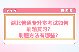 湖北普通專升本考試如何刷題復(fù)習(xí)？刷題方法有哪些？