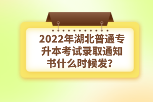 2022年湖北普通專升本考試錄取通知書什么時候發(fā)？