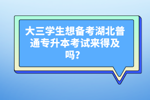 大三學(xué)生想備考湖北普通專升本考試來得及嗎？