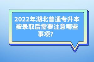 2022年湖北普通專升本被錄取后需要注意哪些事項(xiàng)？