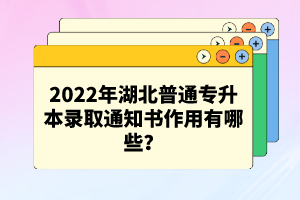 2022年湖北普通專升本錄取通知書(shū)作用有哪些？