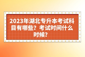 2023年湖北專升本考試科目有哪些？考試時間什么時候？