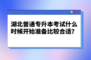 湖北普通專升本考試什么時候開始準(zhǔn)備比較合適？