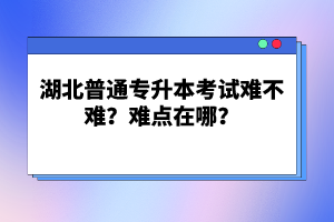 湖北普通專升本考試難不難？難點在哪？