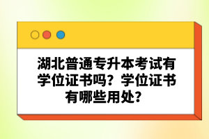 湖北普通專升本考試有學(xué)位證書嗎？學(xué)位證書有哪些用處？