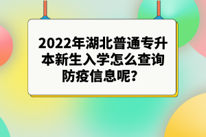 2022年湖北普通專升本新生入學(xué)怎么查詢防疫信息呢？