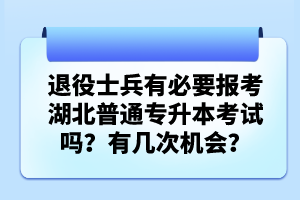 退役士兵有必要報(bào)考湖北普通專升本考試嗎？有幾次機(jī)會？