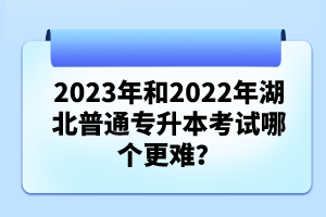 2023年和2022年湖北普通專升本考試哪個(gè)更難？