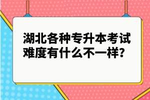 湖北各種專升本考試難度有什么不一樣？