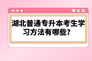 湖北普通專升本考生學(xué)習(xí)方法有哪些？