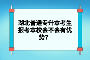 湖北普通專升本考生報考本校會不會有優(yōu)勢？