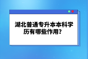 湖北普通專升本本科學歷有哪些作用？