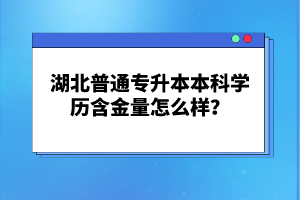 湖北普通專升本本科學(xué)歷含金量怎么樣？