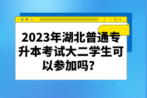 2023年湖北普通專升本考試大二學(xué)生可以參加嗎？