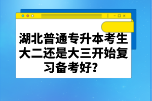 湖北普通專升本考生大二還是大三開始復(fù)習(xí)備考好？